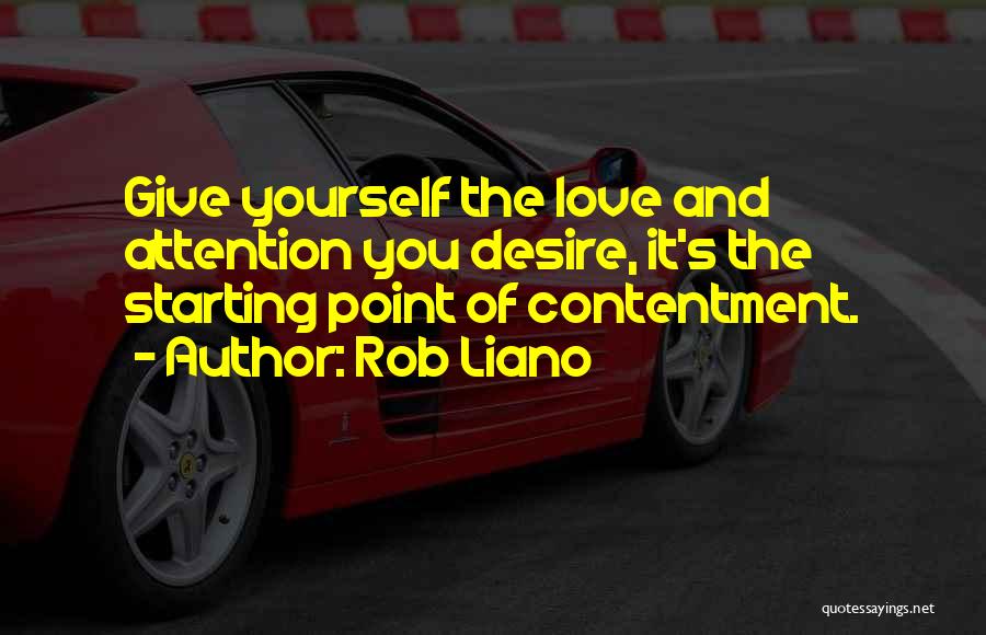 Rob Liano Quotes: Give Yourself The Love And Attention You Desire, It's The Starting Point Of Contentment.