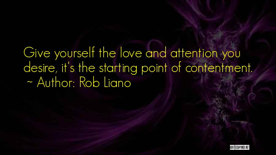 Rob Liano Quotes: Give Yourself The Love And Attention You Desire, It's The Starting Point Of Contentment.
