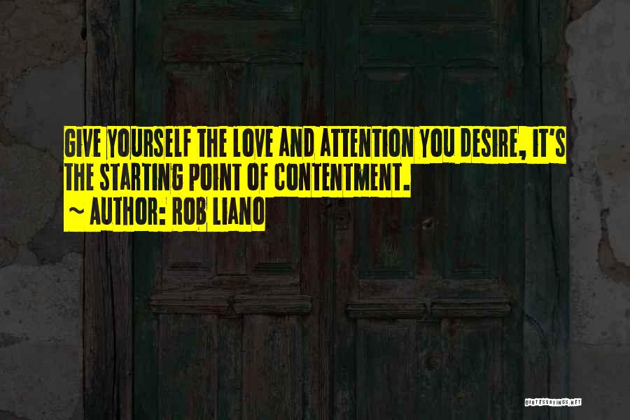 Rob Liano Quotes: Give Yourself The Love And Attention You Desire, It's The Starting Point Of Contentment.