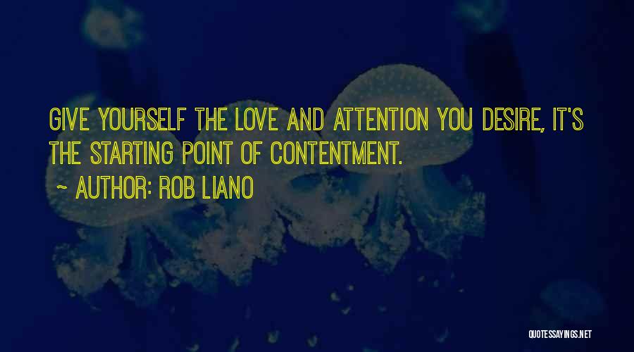 Rob Liano Quotes: Give Yourself The Love And Attention You Desire, It's The Starting Point Of Contentment.