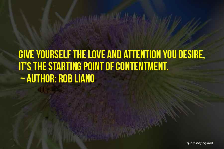 Rob Liano Quotes: Give Yourself The Love And Attention You Desire, It's The Starting Point Of Contentment.