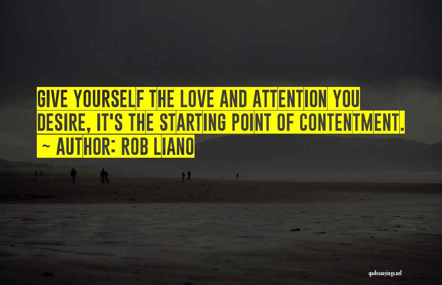 Rob Liano Quotes: Give Yourself The Love And Attention You Desire, It's The Starting Point Of Contentment.