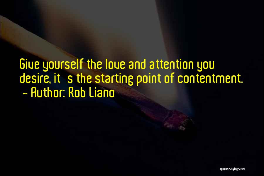 Rob Liano Quotes: Give Yourself The Love And Attention You Desire, It's The Starting Point Of Contentment.