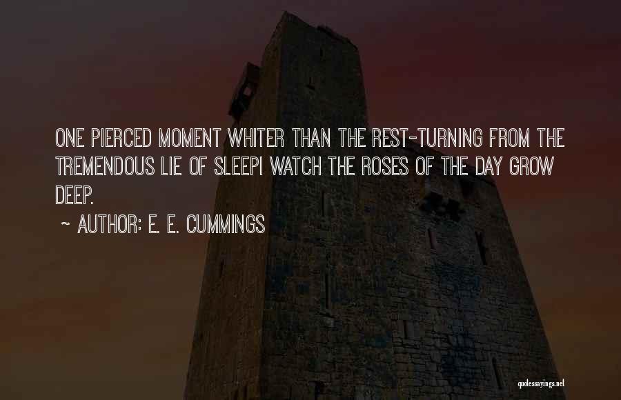 E. E. Cummings Quotes: One Pierced Moment Whiter Than The Rest-turning From The Tremendous Lie Of Sleepi Watch The Roses Of The Day Grow