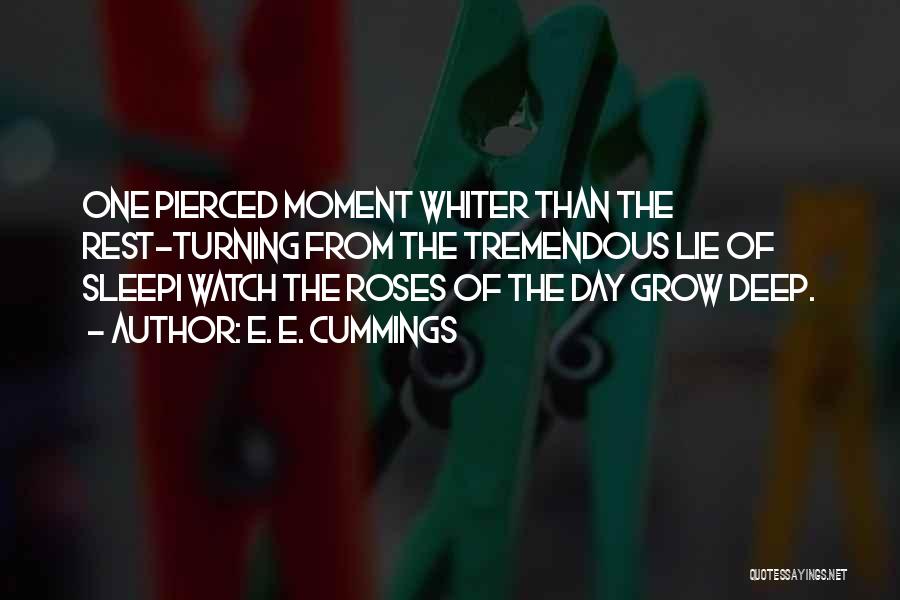 E. E. Cummings Quotes: One Pierced Moment Whiter Than The Rest-turning From The Tremendous Lie Of Sleepi Watch The Roses Of The Day Grow
