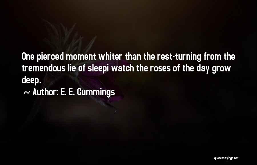 E. E. Cummings Quotes: One Pierced Moment Whiter Than The Rest-turning From The Tremendous Lie Of Sleepi Watch The Roses Of The Day Grow
