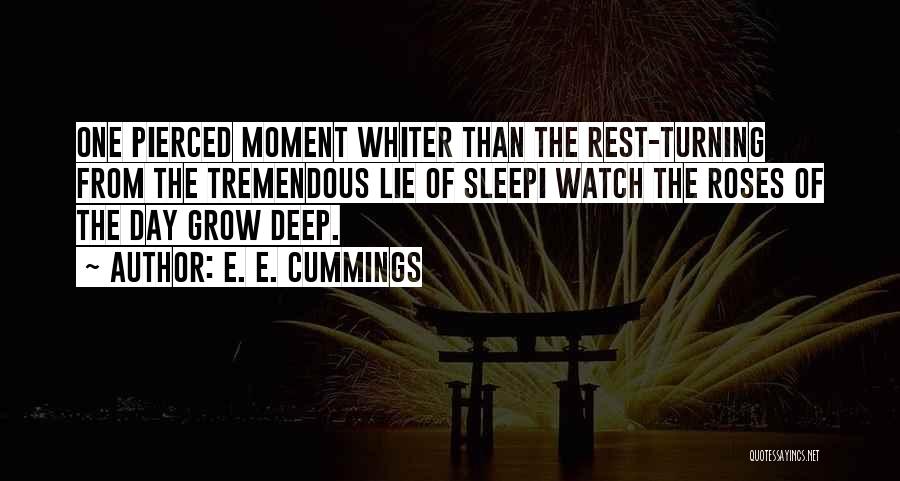 E. E. Cummings Quotes: One Pierced Moment Whiter Than The Rest-turning From The Tremendous Lie Of Sleepi Watch The Roses Of The Day Grow