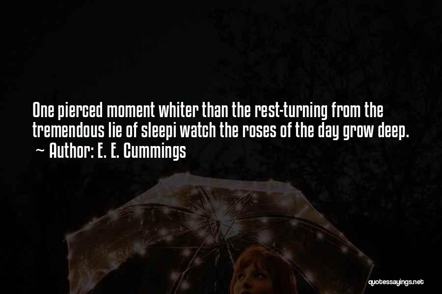 E. E. Cummings Quotes: One Pierced Moment Whiter Than The Rest-turning From The Tremendous Lie Of Sleepi Watch The Roses Of The Day Grow