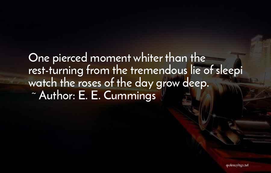 E. E. Cummings Quotes: One Pierced Moment Whiter Than The Rest-turning From The Tremendous Lie Of Sleepi Watch The Roses Of The Day Grow