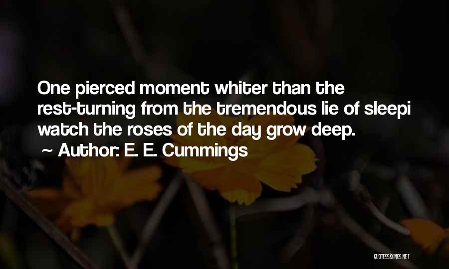 E. E. Cummings Quotes: One Pierced Moment Whiter Than The Rest-turning From The Tremendous Lie Of Sleepi Watch The Roses Of The Day Grow