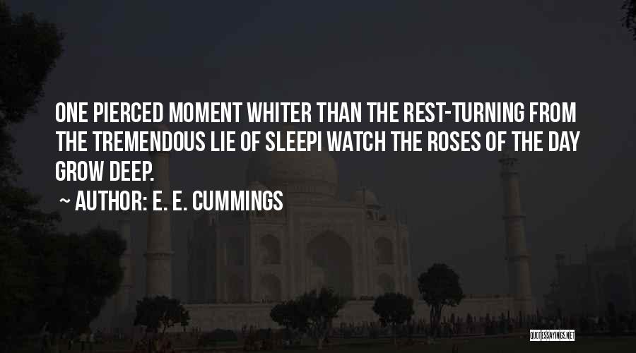 E. E. Cummings Quotes: One Pierced Moment Whiter Than The Rest-turning From The Tremendous Lie Of Sleepi Watch The Roses Of The Day Grow