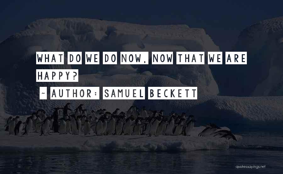 Samuel Beckett Quotes: What Do We Do Now, Now That We Are Happy?