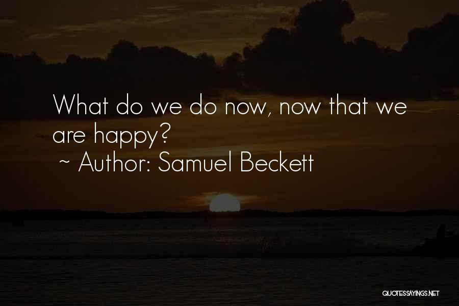 Samuel Beckett Quotes: What Do We Do Now, Now That We Are Happy?