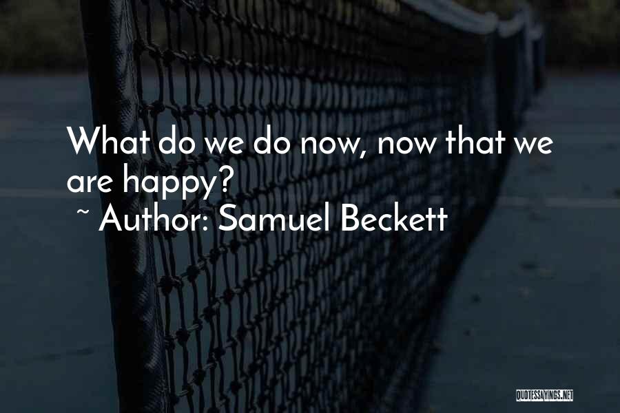 Samuel Beckett Quotes: What Do We Do Now, Now That We Are Happy?