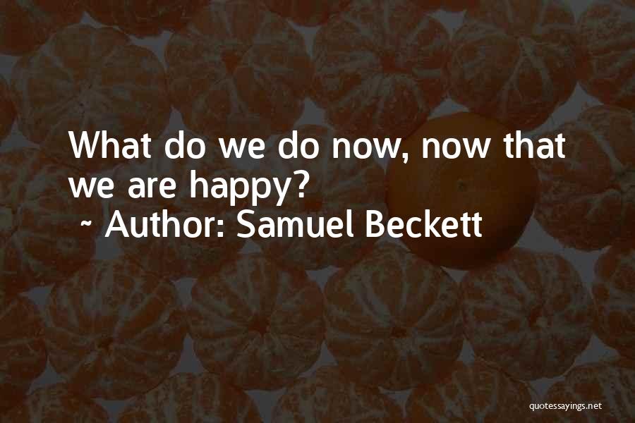Samuel Beckett Quotes: What Do We Do Now, Now That We Are Happy?