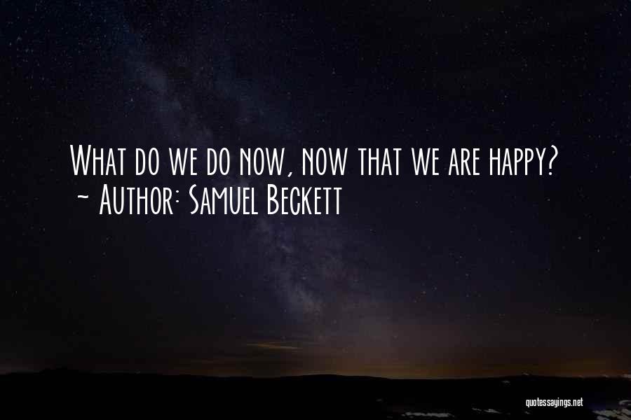 Samuel Beckett Quotes: What Do We Do Now, Now That We Are Happy?