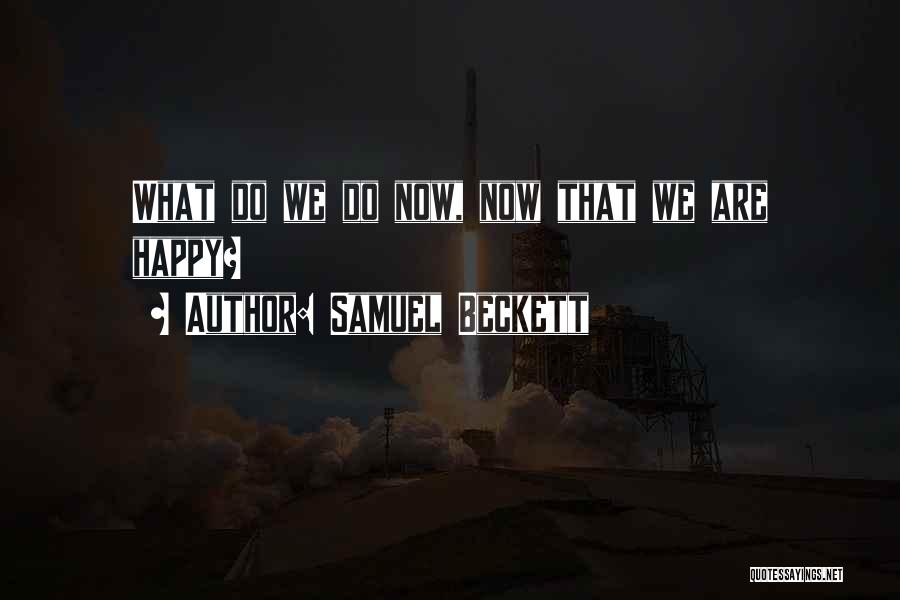 Samuel Beckett Quotes: What Do We Do Now, Now That We Are Happy?
