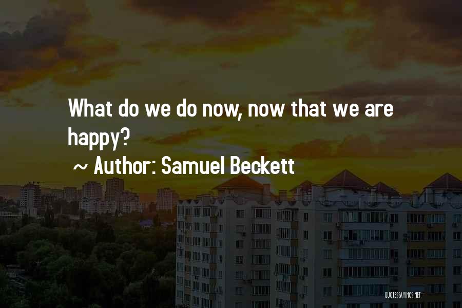 Samuel Beckett Quotes: What Do We Do Now, Now That We Are Happy?