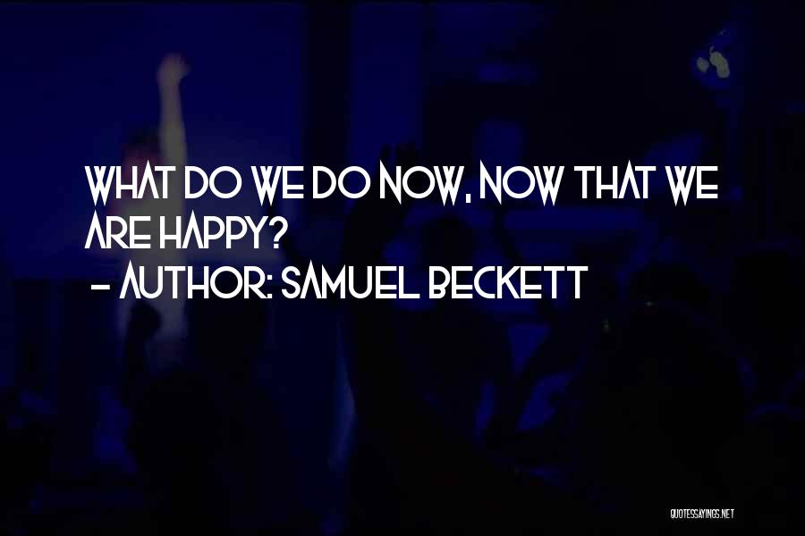 Samuel Beckett Quotes: What Do We Do Now, Now That We Are Happy?