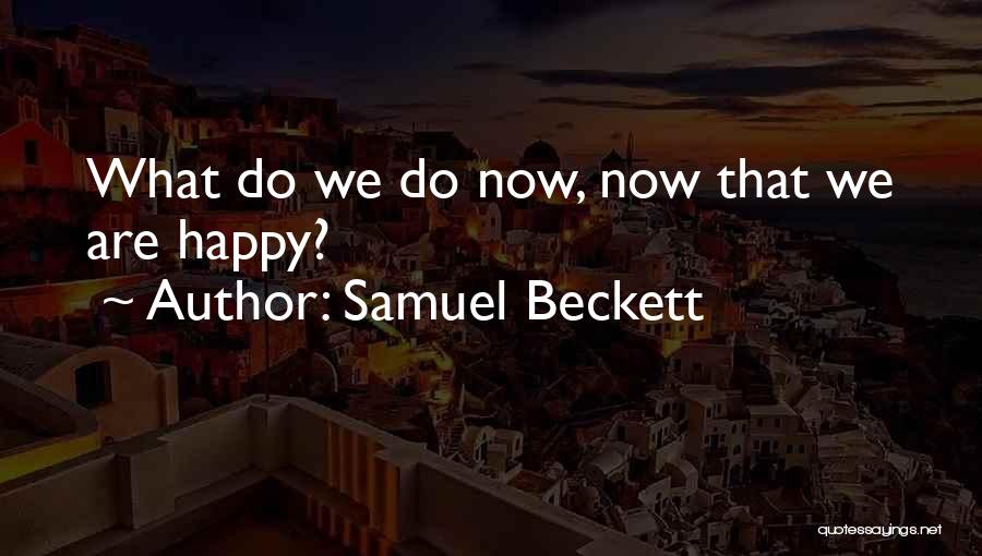 Samuel Beckett Quotes: What Do We Do Now, Now That We Are Happy?