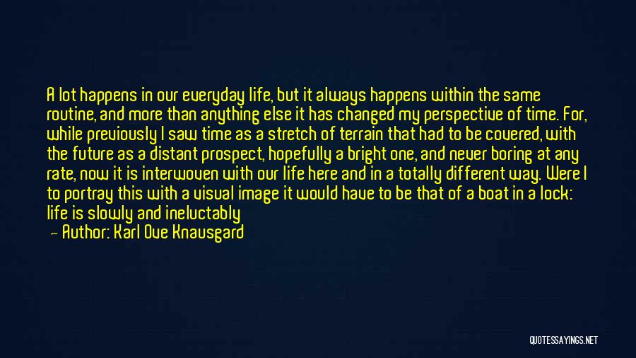 Karl Ove Knausgard Quotes: A Lot Happens In Our Everyday Life, But It Always Happens Within The Same Routine, And More Than Anything Else