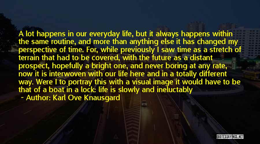 Karl Ove Knausgard Quotes: A Lot Happens In Our Everyday Life, But It Always Happens Within The Same Routine, And More Than Anything Else