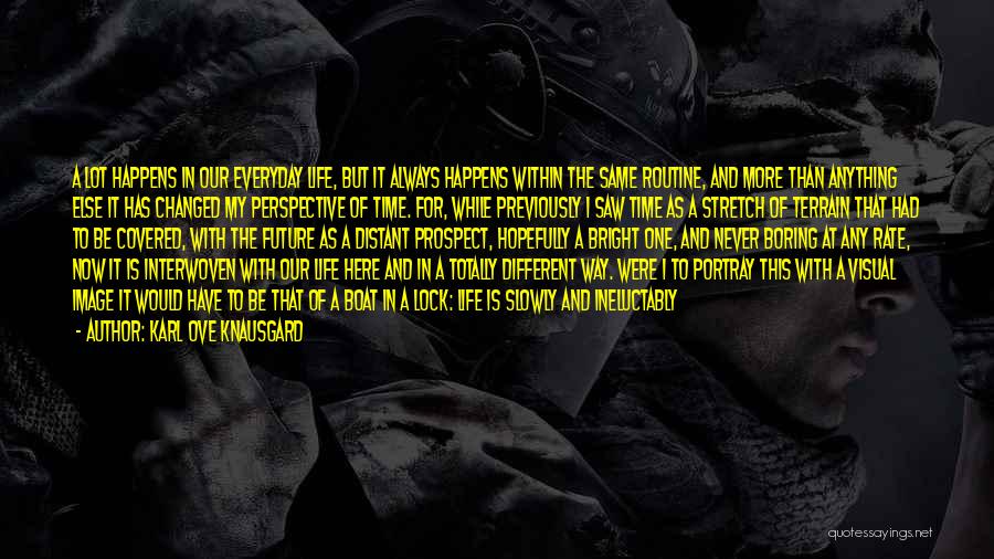 Karl Ove Knausgard Quotes: A Lot Happens In Our Everyday Life, But It Always Happens Within The Same Routine, And More Than Anything Else