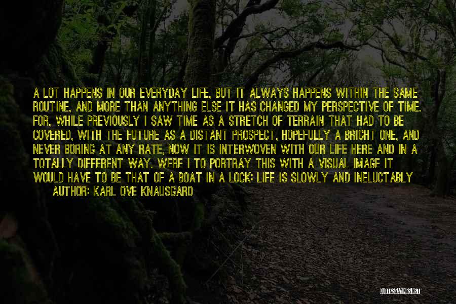 Karl Ove Knausgard Quotes: A Lot Happens In Our Everyday Life, But It Always Happens Within The Same Routine, And More Than Anything Else