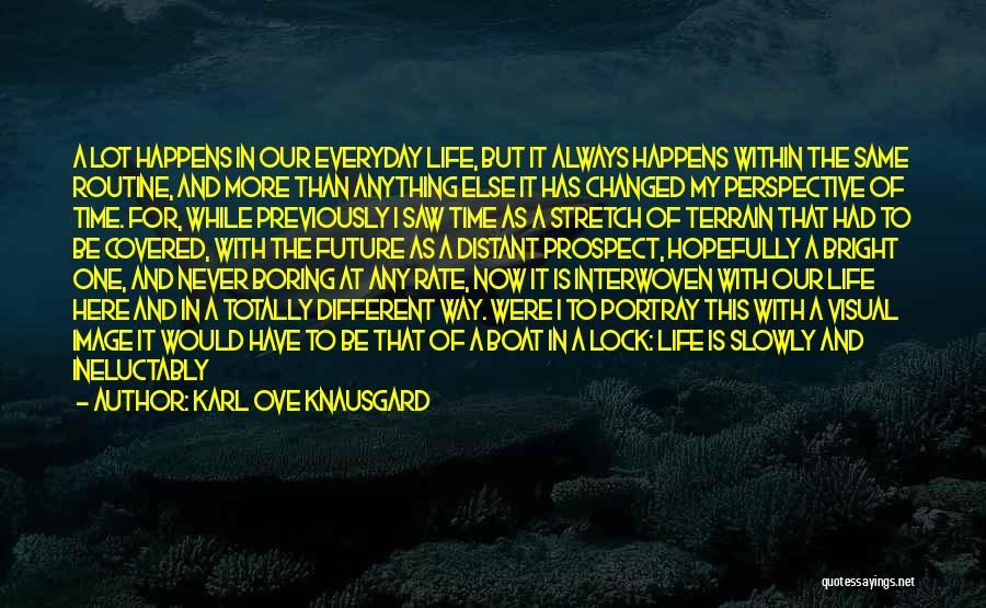 Karl Ove Knausgard Quotes: A Lot Happens In Our Everyday Life, But It Always Happens Within The Same Routine, And More Than Anything Else