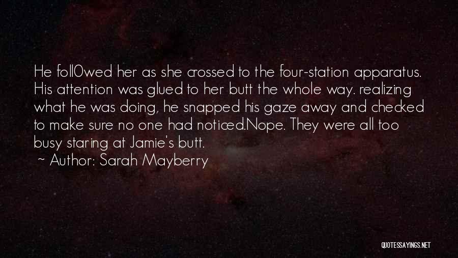 Sarah Mayberry Quotes: He Foll0wed Her As She Crossed To The Four-station Apparatus. His Attention Was Glued To Her Butt The Whole Way.