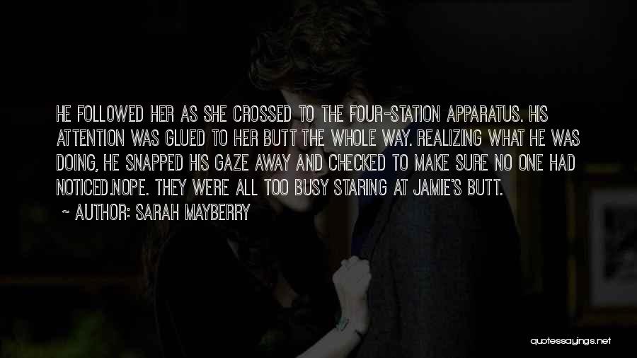 Sarah Mayberry Quotes: He Foll0wed Her As She Crossed To The Four-station Apparatus. His Attention Was Glued To Her Butt The Whole Way.