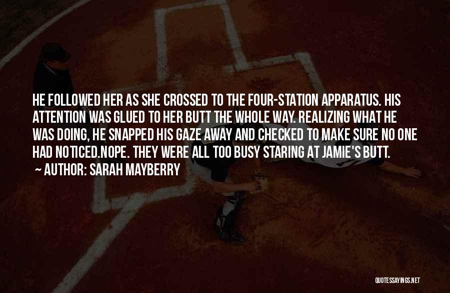 Sarah Mayberry Quotes: He Foll0wed Her As She Crossed To The Four-station Apparatus. His Attention Was Glued To Her Butt The Whole Way.