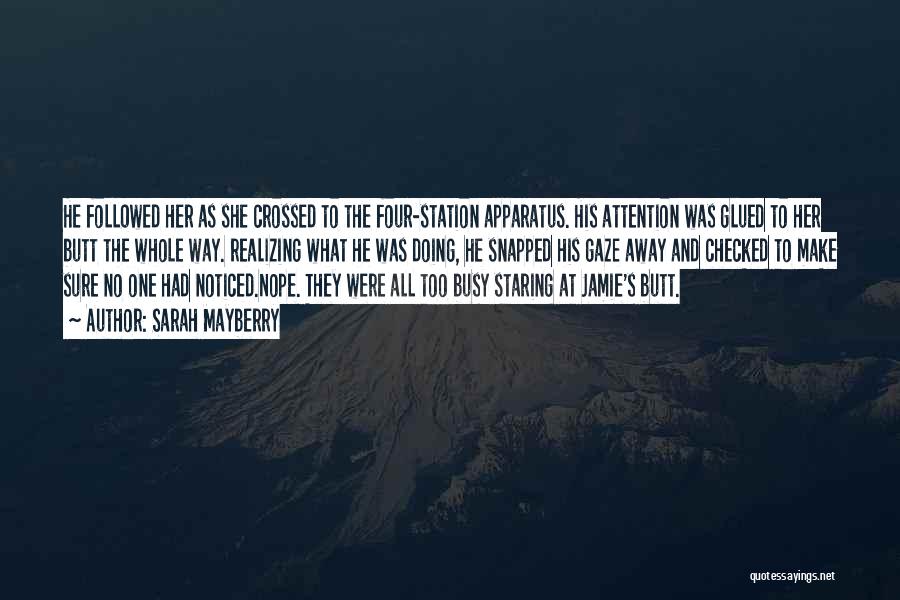 Sarah Mayberry Quotes: He Foll0wed Her As She Crossed To The Four-station Apparatus. His Attention Was Glued To Her Butt The Whole Way.