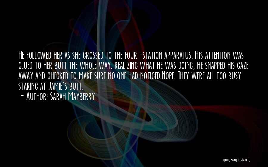 Sarah Mayberry Quotes: He Foll0wed Her As She Crossed To The Four-station Apparatus. His Attention Was Glued To Her Butt The Whole Way.