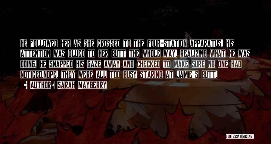 Sarah Mayberry Quotes: He Foll0wed Her As She Crossed To The Four-station Apparatus. His Attention Was Glued To Her Butt The Whole Way.