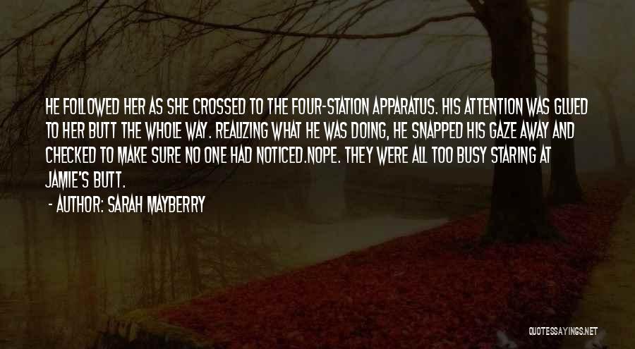 Sarah Mayberry Quotes: He Foll0wed Her As She Crossed To The Four-station Apparatus. His Attention Was Glued To Her Butt The Whole Way.