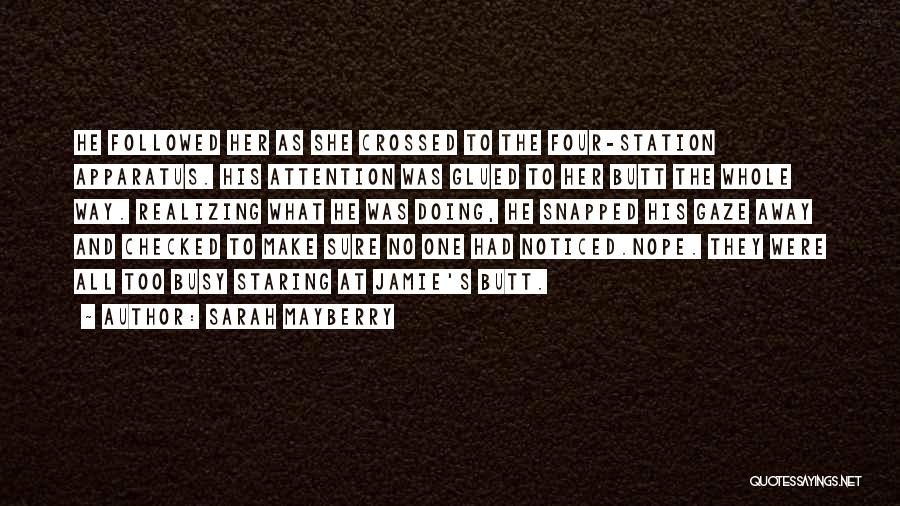 Sarah Mayberry Quotes: He Foll0wed Her As She Crossed To The Four-station Apparatus. His Attention Was Glued To Her Butt The Whole Way.