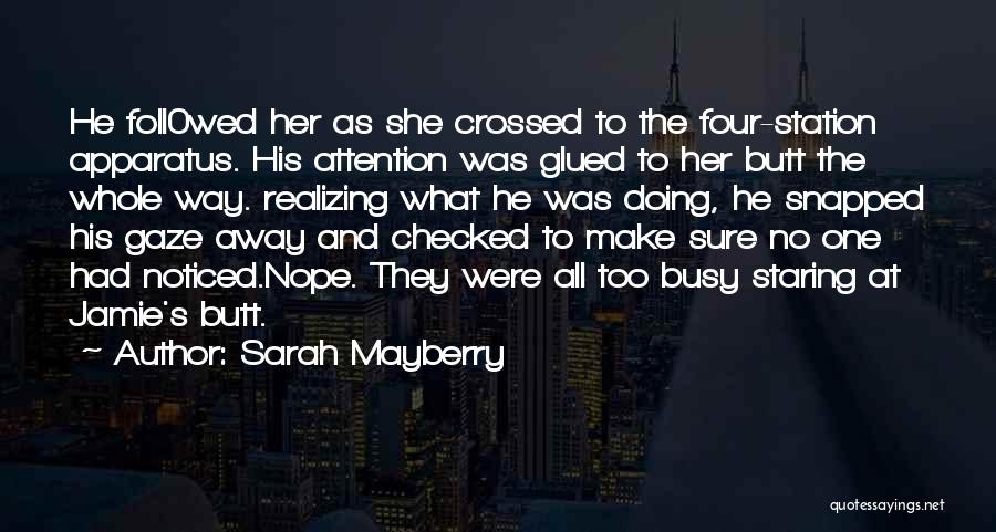 Sarah Mayberry Quotes: He Foll0wed Her As She Crossed To The Four-station Apparatus. His Attention Was Glued To Her Butt The Whole Way.