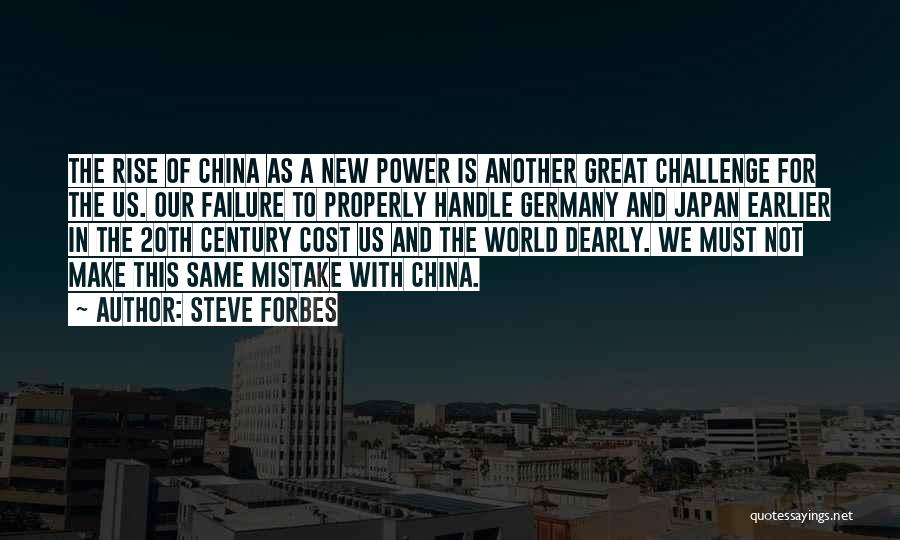 Steve Forbes Quotes: The Rise Of China As A New Power Is Another Great Challenge For The Us. Our Failure To Properly Handle