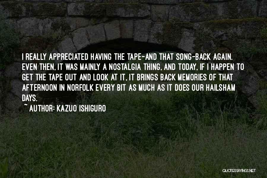 Kazuo Ishiguro Quotes: I Really Appreciated Having The Tape-and That Song-back Again. Even Then, It Was Mainly A Nostalgia Thing, And Today, If