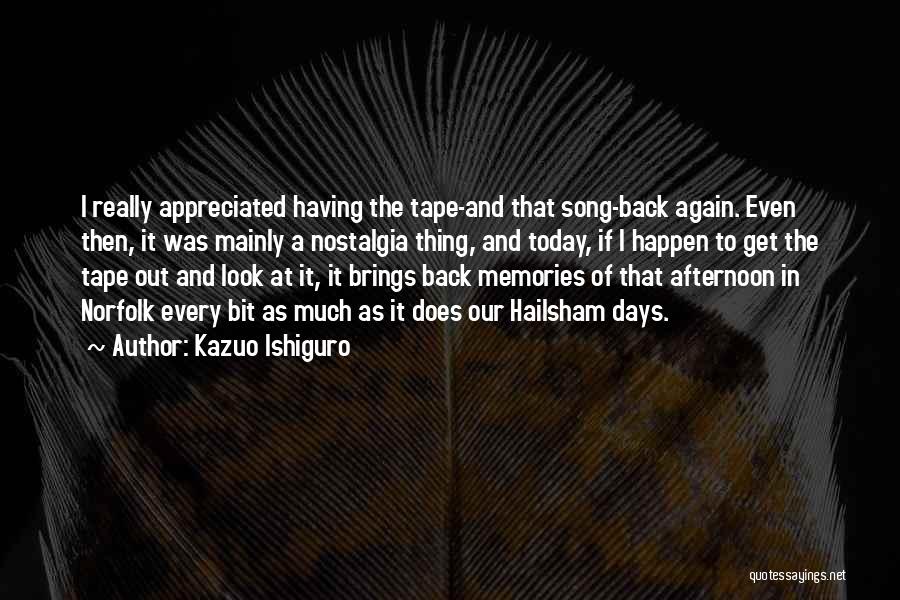 Kazuo Ishiguro Quotes: I Really Appreciated Having The Tape-and That Song-back Again. Even Then, It Was Mainly A Nostalgia Thing, And Today, If
