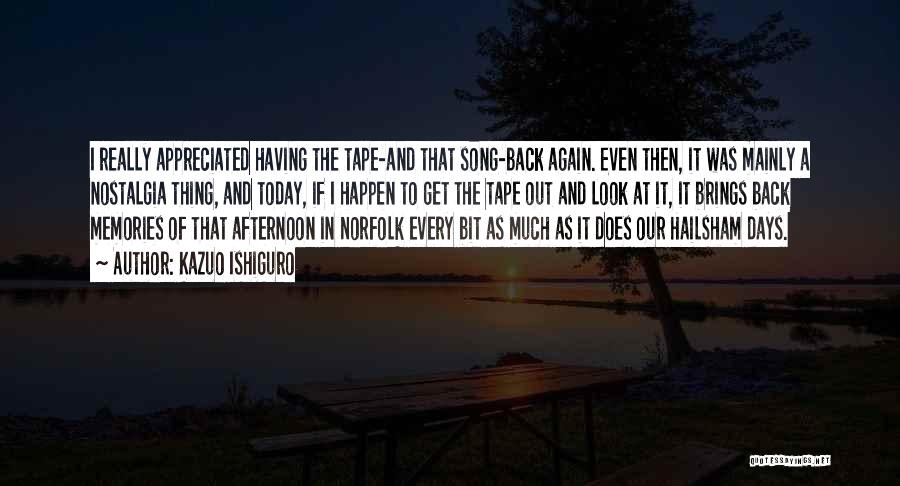 Kazuo Ishiguro Quotes: I Really Appreciated Having The Tape-and That Song-back Again. Even Then, It Was Mainly A Nostalgia Thing, And Today, If