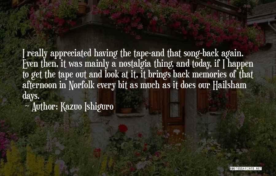 Kazuo Ishiguro Quotes: I Really Appreciated Having The Tape-and That Song-back Again. Even Then, It Was Mainly A Nostalgia Thing, And Today, If