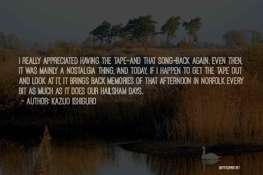 Kazuo Ishiguro Quotes: I Really Appreciated Having The Tape-and That Song-back Again. Even Then, It Was Mainly A Nostalgia Thing, And Today, If