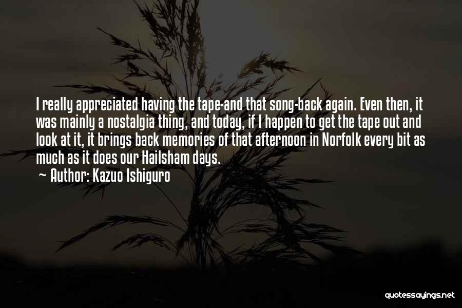 Kazuo Ishiguro Quotes: I Really Appreciated Having The Tape-and That Song-back Again. Even Then, It Was Mainly A Nostalgia Thing, And Today, If