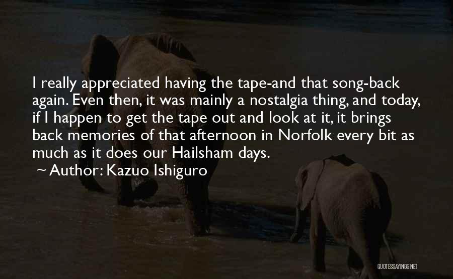 Kazuo Ishiguro Quotes: I Really Appreciated Having The Tape-and That Song-back Again. Even Then, It Was Mainly A Nostalgia Thing, And Today, If