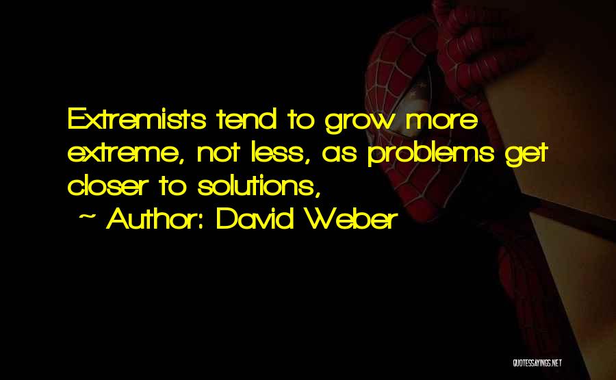 David Weber Quotes: Extremists Tend To Grow More Extreme, Not Less, As Problems Get Closer To Solutions,