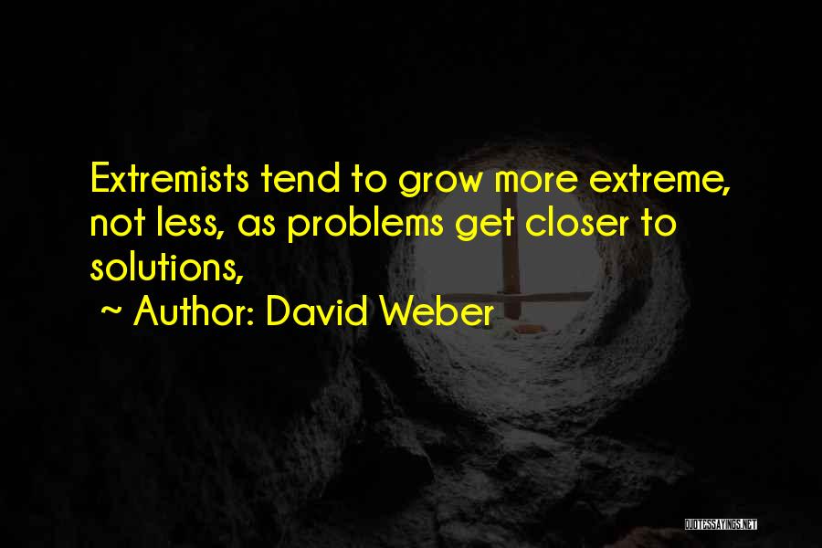 David Weber Quotes: Extremists Tend To Grow More Extreme, Not Less, As Problems Get Closer To Solutions,