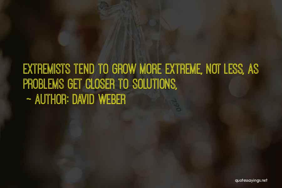 David Weber Quotes: Extremists Tend To Grow More Extreme, Not Less, As Problems Get Closer To Solutions,