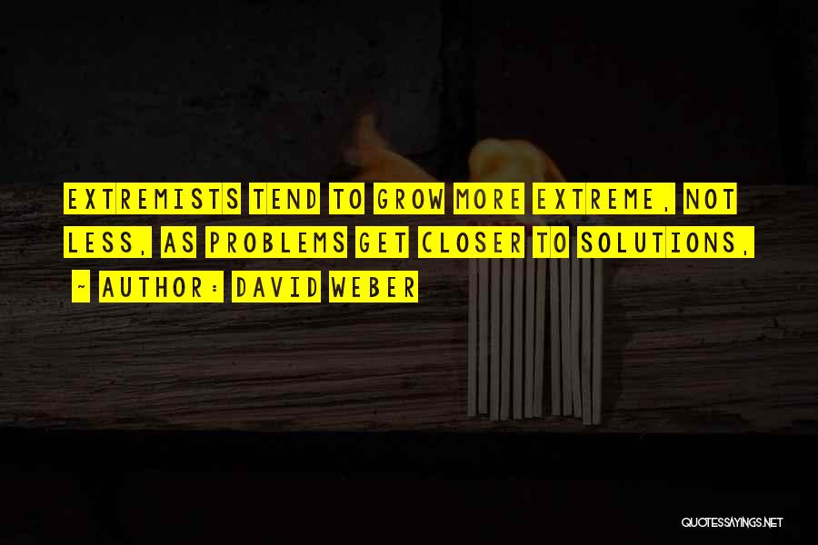 David Weber Quotes: Extremists Tend To Grow More Extreme, Not Less, As Problems Get Closer To Solutions,